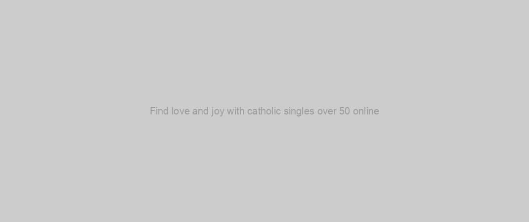Find love and joy with catholic singles over 50 online
